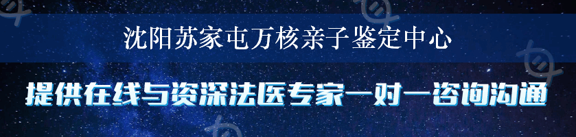 沈阳苏家屯万核亲子鉴定中心